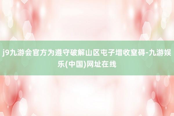 j9九游会官方为遵守破解山区屯子增收窒碍-九游娱乐(中国)网址在线