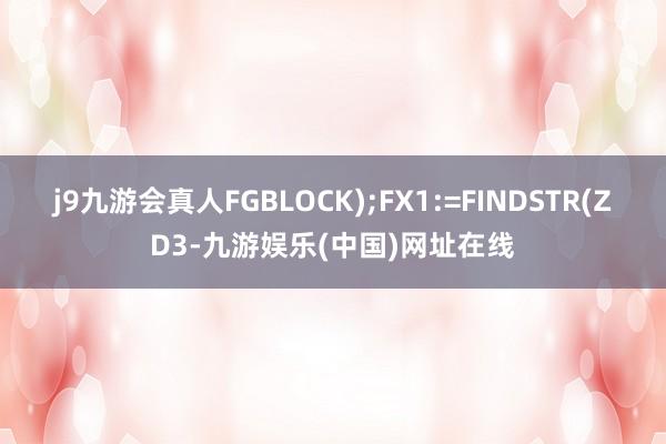 j9九游会真人FGBLOCK);FX1:=FINDSTR(ZD3-九游娱乐(中国)网址在线
