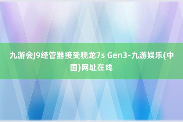 九游会J9经管器接受骁龙7s Gen3-九游娱乐(中国)网址在线