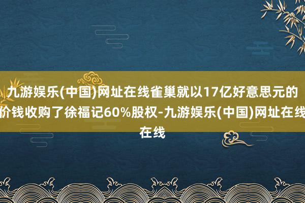 九游娱乐(中国)网址在线雀巢就以17亿好意思元的价钱收购了徐福记60%股权-九游娱乐(中国)网址在线