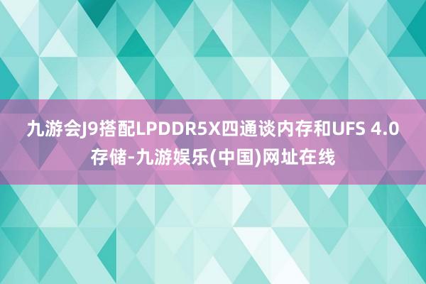 九游会J9搭配LPDDR5X四通谈内存和UFS 4.0存储-九游娱乐(中国)网址在线