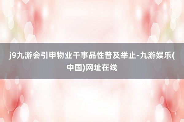 j9九游会　　引申物业干事品性普及举止-九游娱乐(中国)网址在线