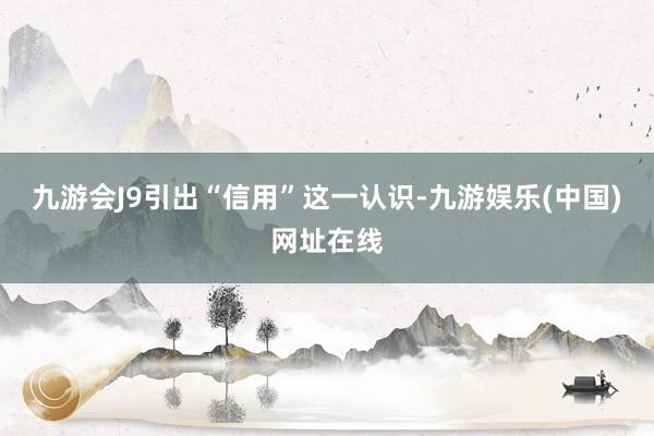 九游会J9引出“信用”这一认识-九游娱乐(中国)网址在线
