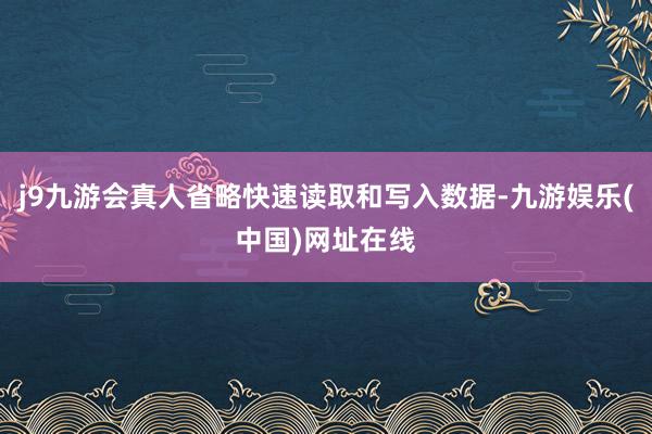 j9九游会真人省略快速读取和写入数据-九游娱乐(中国)网址在线