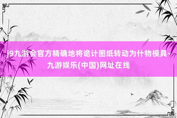 j9九游会官方精确地将诡计图纸转动为什物模具-九游娱乐(中国)网址在线
