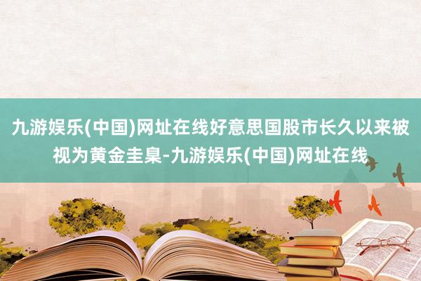 九游娱乐(中国)网址在线好意思国股市长久以来被视为黄金圭臬-九游娱乐(中国)网址在线