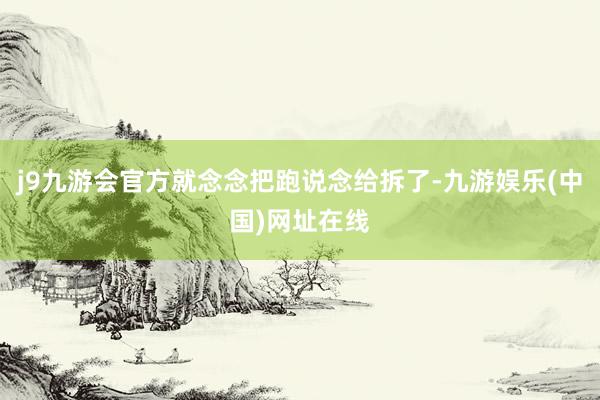 j9九游会官方就念念把跑说念给拆了-九游娱乐(中国)网址在线
